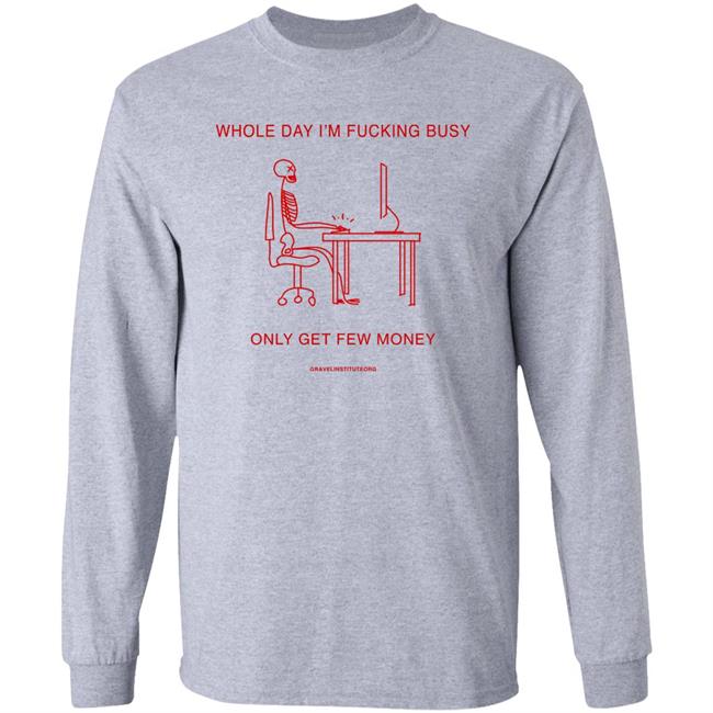 Whole Day I'm Fucking Busy Only Get Few Money Shirt Gravelinstitute Merch Whole Day I'm Fucking Busy Only Get Few Money Shirt Gravelinstitute Merch