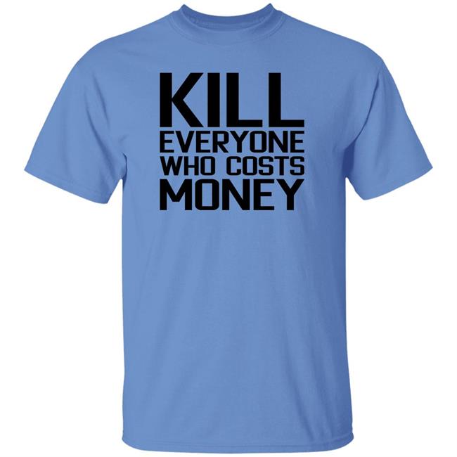 Kill Everyone Who Costs Money Shirt Sam Connor Kill Everyone Who Costs Money Shirt Sam Connor