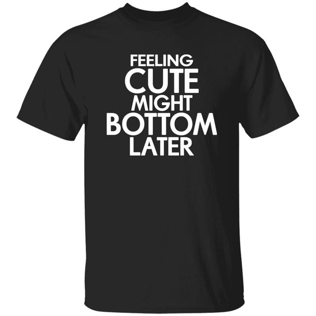 Feeling Cute Might Bottom Later Shirt TheDarkskinZeus Feeling Cute Might Bottom Later Shirt TheDarkskinZeus