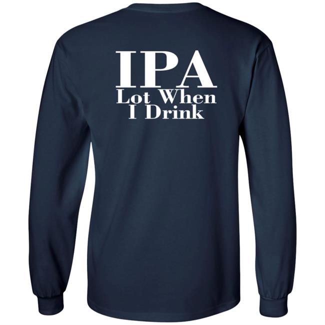 Ipa Lot When I Drink Shirt Moody Driver Ipa Lot When I Drink Shirt Moody Driver
