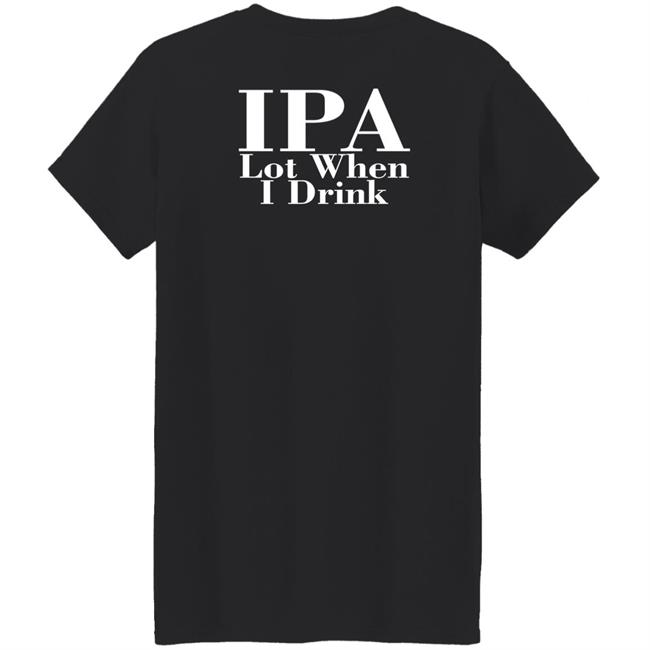 Ipa Lot When I Drink Shirt Moody Driver Ipa Lot When I Drink Shirt Moody Driver