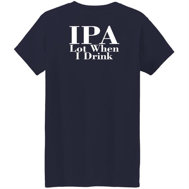 Ipa Lot When I Drink Shirt Moody Driver Ipa Lot When I Drink Shirt Moody Driver