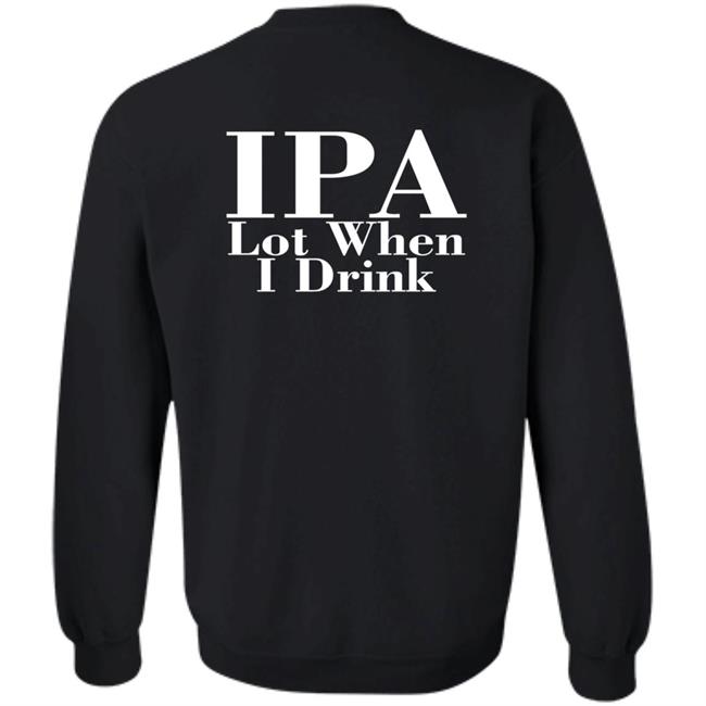 Ipa Lot When I Drink Shirt Moody Driver Ipa Lot When I Drink Shirt Moody Driver