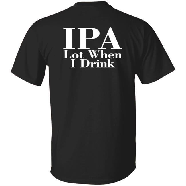 Ipa Lot When I Drink Shirt Moody Driver Ipa Lot When I Drink Shirt Moody Driver
