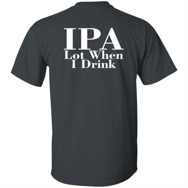 Ipa Lot When I Drink Shirt Moody Driver Ipa Lot When I Drink Shirt Moody Driver