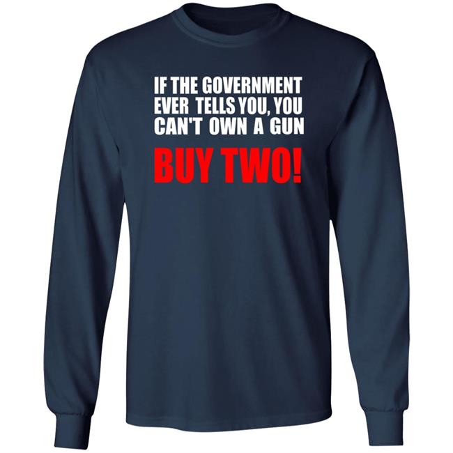If The Government Ever Tells You, You Can't Own A Gun Buy Two Shirt John Kennedy If The Government Ever Tells You, You Can't Own A Gun Buy Two Shirt John Kennedy