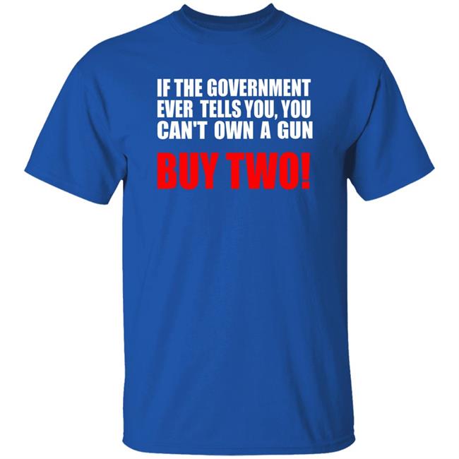 If The Government Ever Tells You, You Can't Own A Gun Buy Two Shirt John Kennedy If The Government Ever Tells You, You Can't Own A Gun Buy Two Shirt John Kennedy