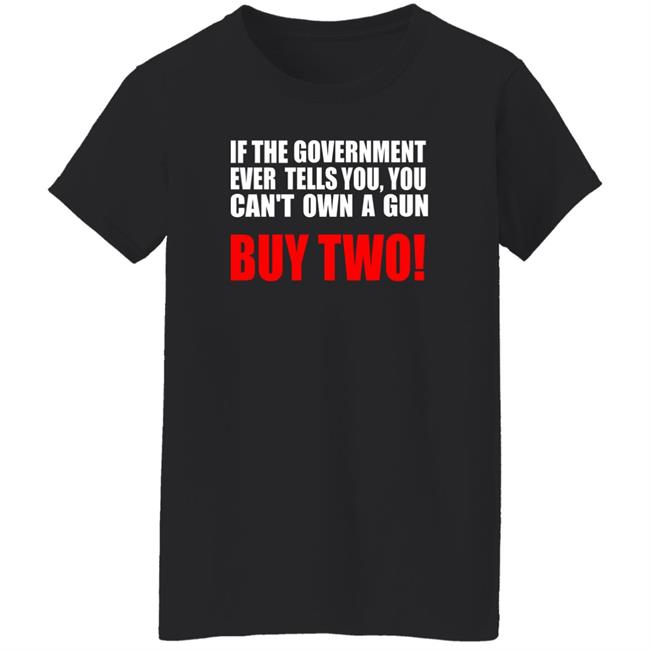 If The Government Ever Tells You, You Can't Own A Gun Buy Two Shirt John Kennedy If The Government Ever Tells You, You Can't Own A Gun Buy Two Shirt John Kennedy