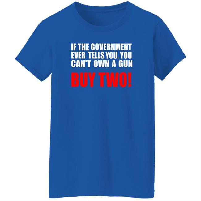 If The Government Ever Tells You, You Can't Own A Gun Buy Two Shirt John Kennedy If The Government Ever Tells You, You Can't Own A Gun Buy Two Shirt John Kennedy
