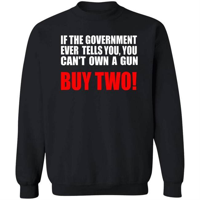 If The Government Ever Tells You, You Can't Own A Gun Buy Two Shirt John Kennedy If The Government Ever Tells You, You Can't Own A Gun Buy Two Shirt John Kennedy