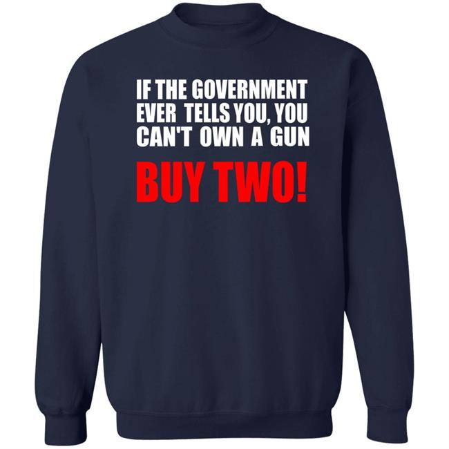 If The Government Ever Tells You, You Can't Own A Gun Buy Two Shirt John Kennedy If The Government Ever Tells You, You Can't Own A Gun Buy Two Shirt John Kennedy