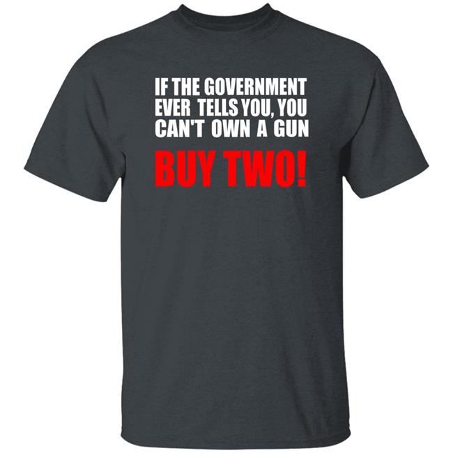 If The Government Ever Tells You, You Can't Own A Gun Buy Two Shirt John Kennedy If The Government Ever Tells You, You Can't Own A Gun Buy Two Shirt John Kennedy
