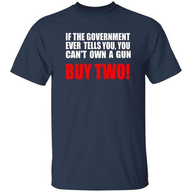 If The Government Ever Tells You, You Can't Own A Gun Buy Two Shirt John Kennedy If The Government Ever Tells You, You Can't Own A Gun Buy Two Shirt John Kennedy