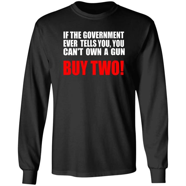 If The Government Ever Tells You, You Can't Own A Gun Buy Two Shirt John Kennedy If The Government Ever Tells You, You Can't Own A Gun Buy Two Shirt John Kennedy