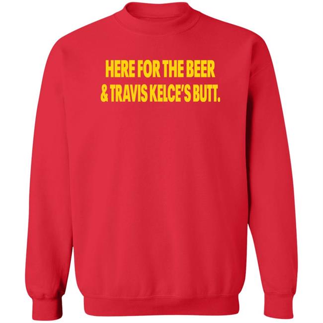 Here For The Beer And Travis Kelce's Butt Shirt Chiefs Kingdom Here For The Beer And Travis Kelce's Butt Shirt Chiefs Kingdom