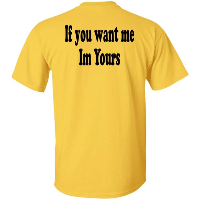 If You Want Me Im Yours New Shirt Hilmaklintaf If You Want Me Im Yours New Shirt Hilmaklintaf