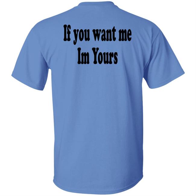 If You Want Me Im Yours New Shirt Hilmaklintaf If You Want Me Im Yours New Shirt Hilmaklintaf