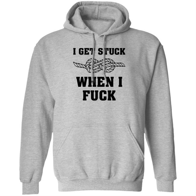 I Get Stuck When I Fuck Shirt Xionshep I Get Stuck When I Fuck Shirt Xionshep