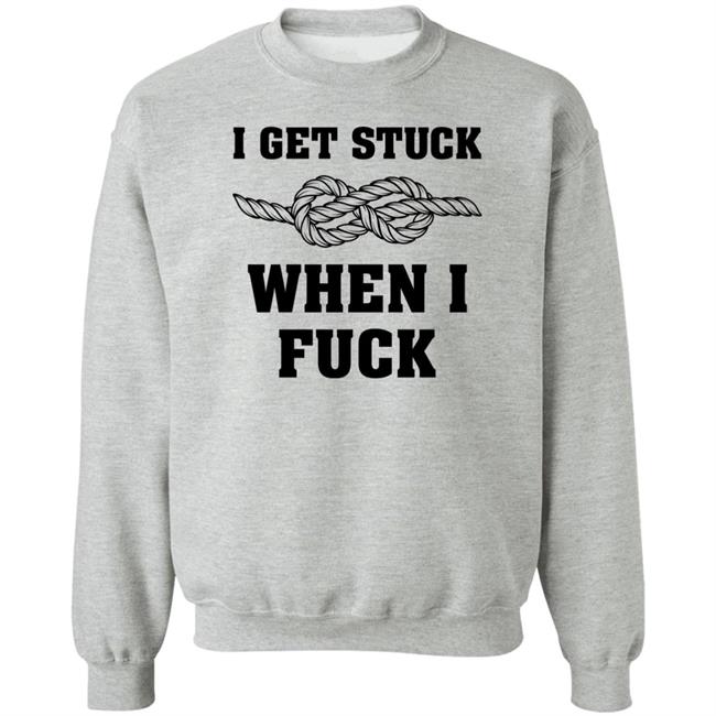 I Get Stuck When I Fuck Shirt Xionshep I Get Stuck When I Fuck Shirt Xionshep