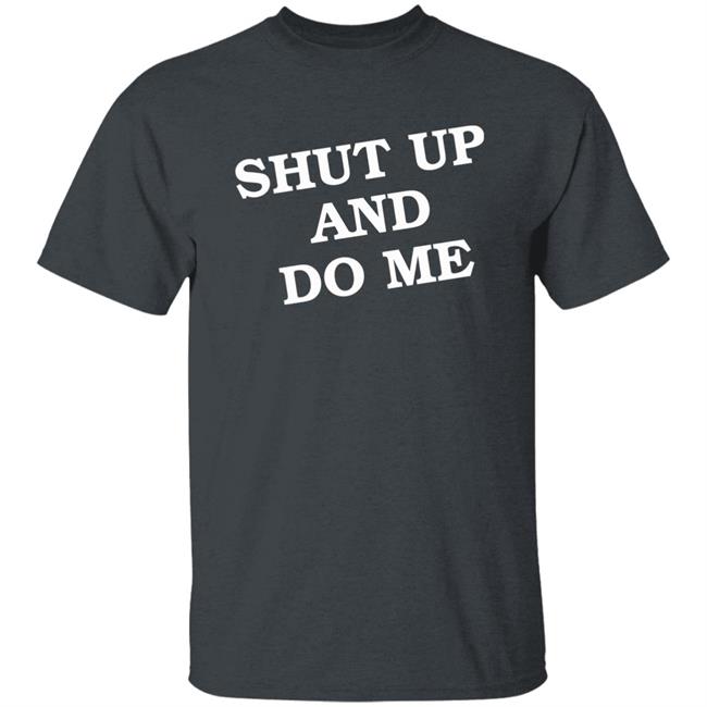 Shut Up And Do Me Shirt Hoodie Sweatshirt Shut Up And Do Me Shirt Hoodie Sweatshirt