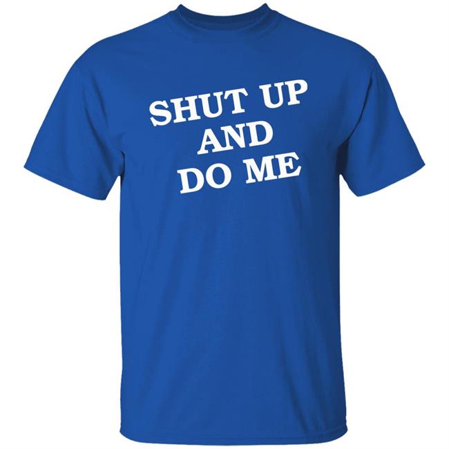 Shut Up And Do Me Shirt Hoodie Sweatshirt Shut Up And Do Me Shirt Hoodie Sweatshirt