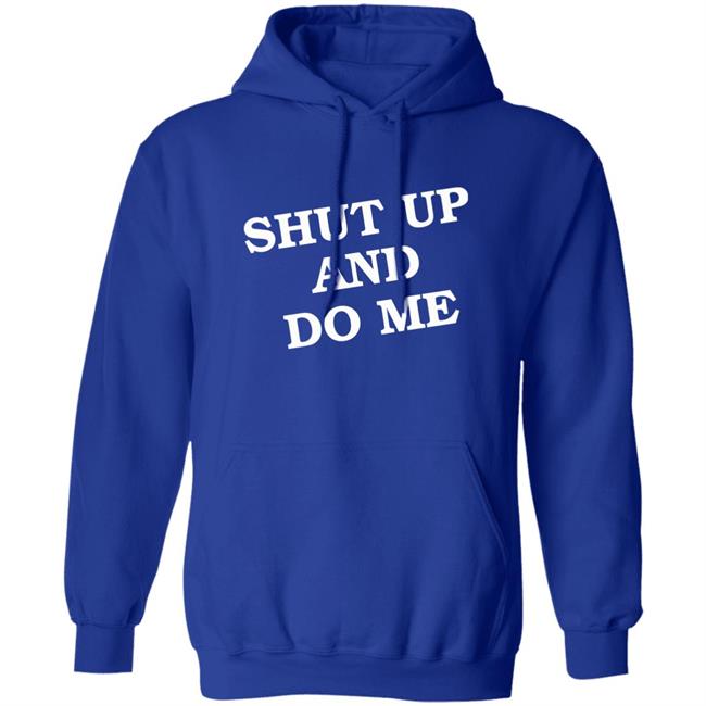 Shut Up And Do Me Shirt Hoodie Sweatshirt Shut Up And Do Me Shirt Hoodie Sweatshirt