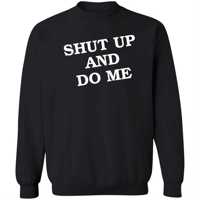 Shut Up And Do Me Shirt Hoodie Sweatshirt Shut Up And Do Me Shirt Hoodie Sweatshirt