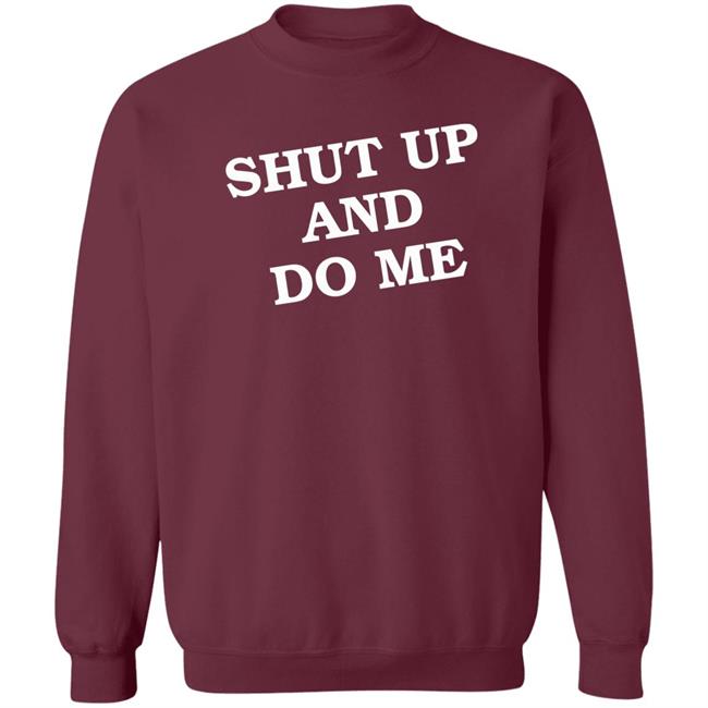 Shut Up And Do Me Shirt Hoodie Sweatshirt Shut Up And Do Me Shirt Hoodie Sweatshirt