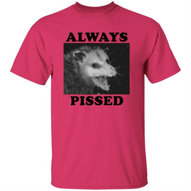 Always Pissed Shirt Opossum Always Pissed Shirt Nuhhgz Always Pissed Shirt Opossum Always Pissed Shirt Nuhhgz