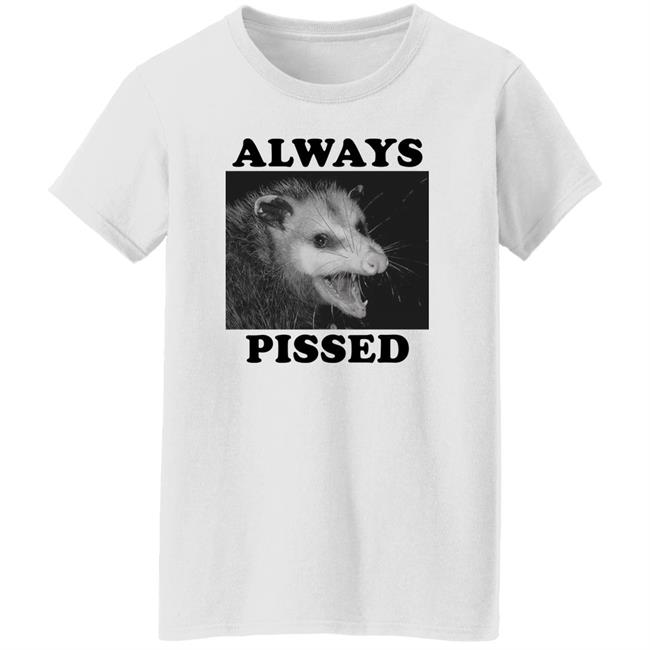 Always Pissed Shirt Opossum Always Pissed Shirt Nuhhgz Always Pissed Shirt Opossum Always Pissed Shirt Nuhhgz