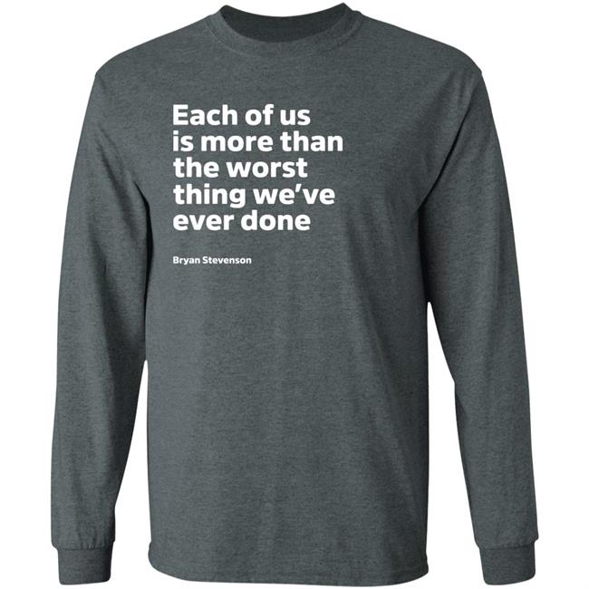 Each Of Us Is More Than The Worst Thing We've Ever Done Shirt "Each Of Us"... Bryan Stevenson Quote Shirt Each Of Us Is More Than The Worst Thing We've Ever Done Shirt "Each Of Us"... Bryan Stevenson Quote Shirt