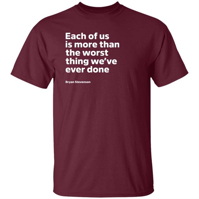 Each Of Us Is More Than The Worst Thing We've Ever Done Shirt "Each Of Us"... Bryan Stevenson Quote Shirt Each Of Us Is More Than The Worst Thing We've Ever Done Shirt "Each Of Us"... Bryan Stevenson Quote Shirt