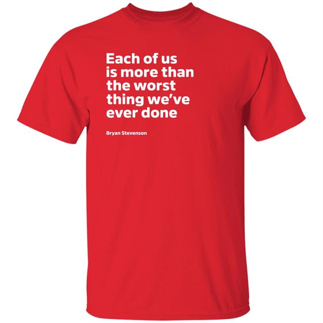 Each Of Us Is More Than The Worst Thing We've Ever Done Shirt "Each Of Us"... Bryan Stevenson Quote Shirt Each Of Us Is More Than The Worst Thing We've Ever Done Shirt "Each Of Us"... Bryan Stevenson Quote Shirt