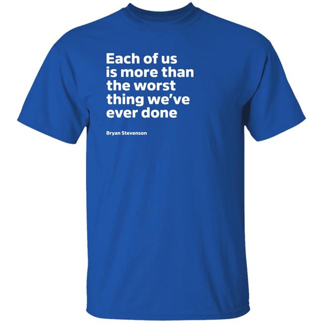 Each Of Us Is More Than The Worst Thing We've Ever Done Shirt "Each Of Us"... Bryan Stevenson Quote Shirt Each Of Us Is More Than The Worst Thing We've Ever Done Shirt "Each Of Us"... Bryan Stevenson Quote Shirt