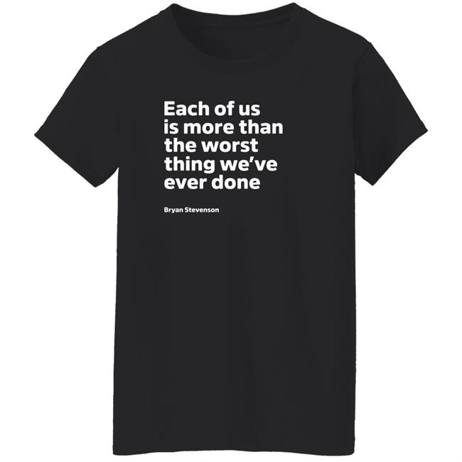 Each Of Us Is More Than The Worst Thing We've Ever Done Shirt "Each Of Us"... Bryan Stevenson Quote Shirt Each Of Us Is More Than The Worst Thing We've Ever Done Shirt "Each Of Us"... Bryan Stevenson Quote Shirt