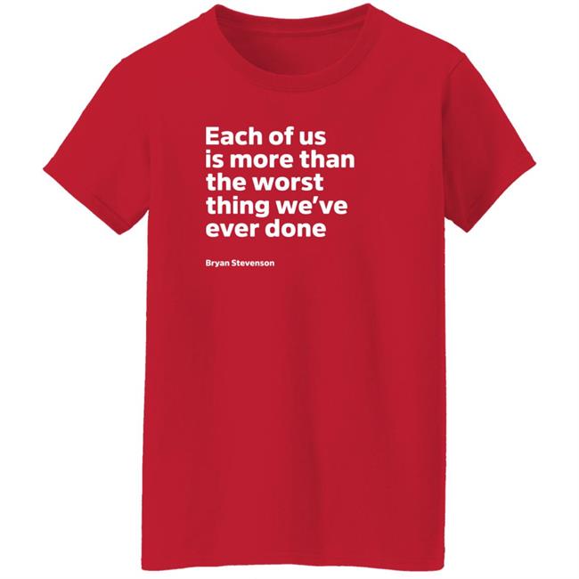 Each Of Us Is More Than The Worst Thing We've Ever Done Shirt "Each Of Us"... Bryan Stevenson Quote Shirt Each Of Us Is More Than The Worst Thing We've Ever Done Shirt "Each Of Us"... Bryan Stevenson Quote Shirt