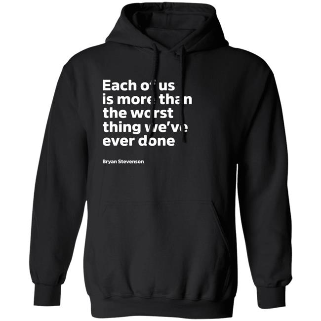 Each Of Us Is More Than The Worst Thing We've Ever Done Shirt "Each Of Us"... Bryan Stevenson Quote Shirt Each Of Us Is More Than The Worst Thing We've Ever Done Shirt "Each Of Us"... Bryan Stevenson Quote Shirt