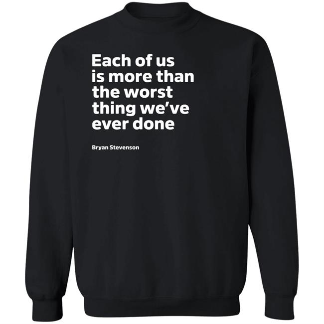 Each Of Us Is More Than The Worst Thing We've Ever Done Shirt "Each Of Us"... Bryan Stevenson Quote Shirt Each Of Us Is More Than The Worst Thing We've Ever Done Shirt "Each Of Us"... Bryan Stevenson Quote Shirt
