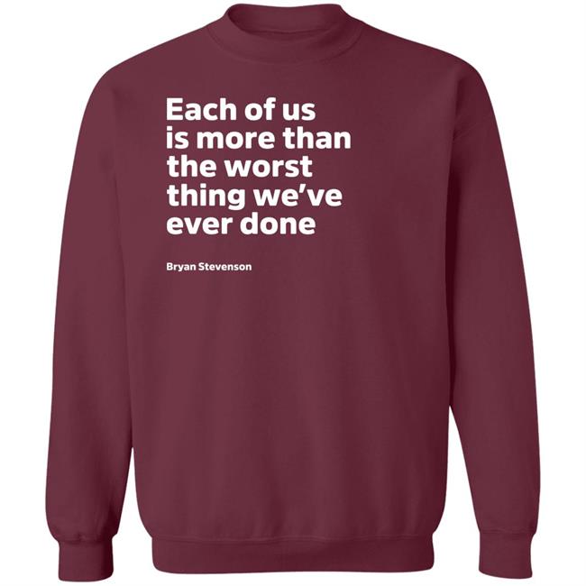 Each Of Us Is More Than The Worst Thing We've Ever Done Shirt "Each Of Us"... Bryan Stevenson Quote Shirt Each Of Us Is More Than The Worst Thing We've Ever Done Shirt "Each Of Us"... Bryan Stevenson Quote Shirt