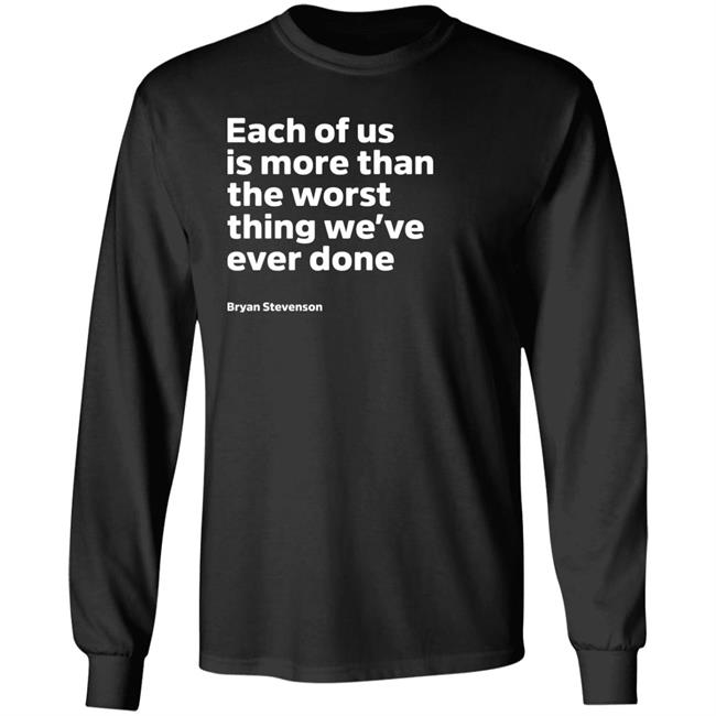 Each Of Us Is More Than The Worst Thing We've Ever Done Shirt "Each Of Us"... Bryan Stevenson Quote Shirt Each Of Us Is More Than The Worst Thing We've Ever Done Shirt "Each Of Us"... Bryan Stevenson Quote Shirt