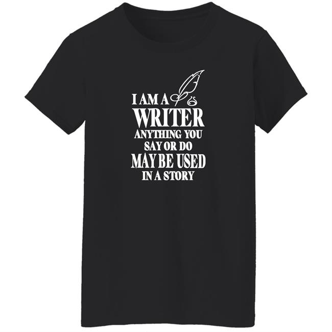 Evanaustinauthr I Am A Writer Anything You Say Or Do May Be Used In A Story Shirt Evanaustinauthr I Am A Writer Anything You Say Or Do May Be Used In A Story Shirt