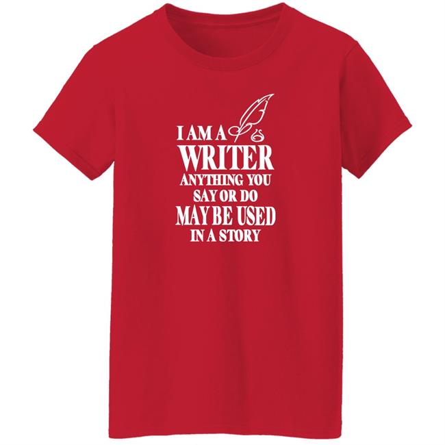 Evanaustinauthr I Am A Writer Anything You Say Or Do May Be Used In A Story Shirt Evanaustinauthr I Am A Writer Anything You Say Or Do May Be Used In A Story Shirt