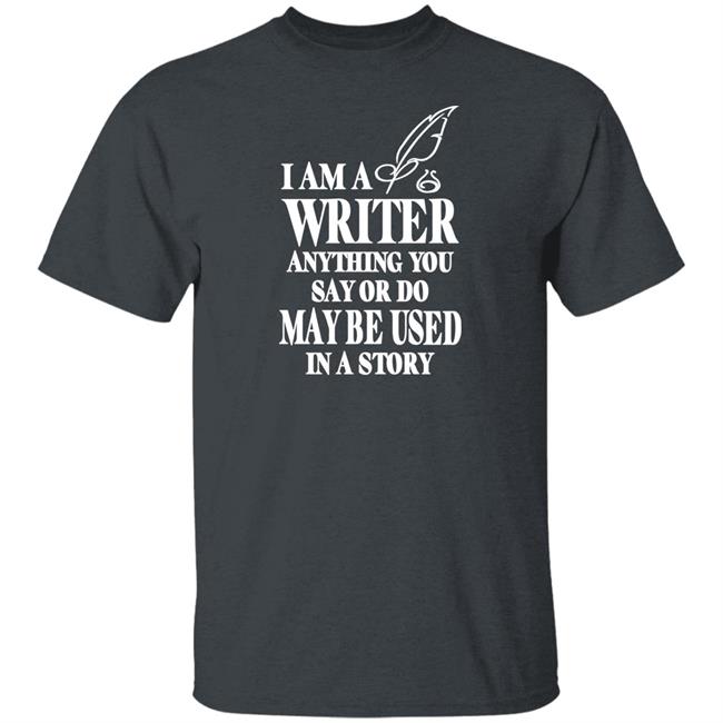 Evanaustinauthr I Am A Writer Anything You Say Or Do May Be Used In A Story Shirt Evanaustinauthr I Am A Writer Anything You Say Or Do May Be Used In A Story Shirt