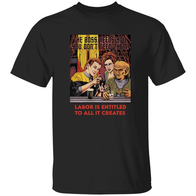 The Boss Needs You You Don't Need Them Labor Is Entitled To All It Creates Shirt The Best Time To Organize Was Yesterday Willburrows