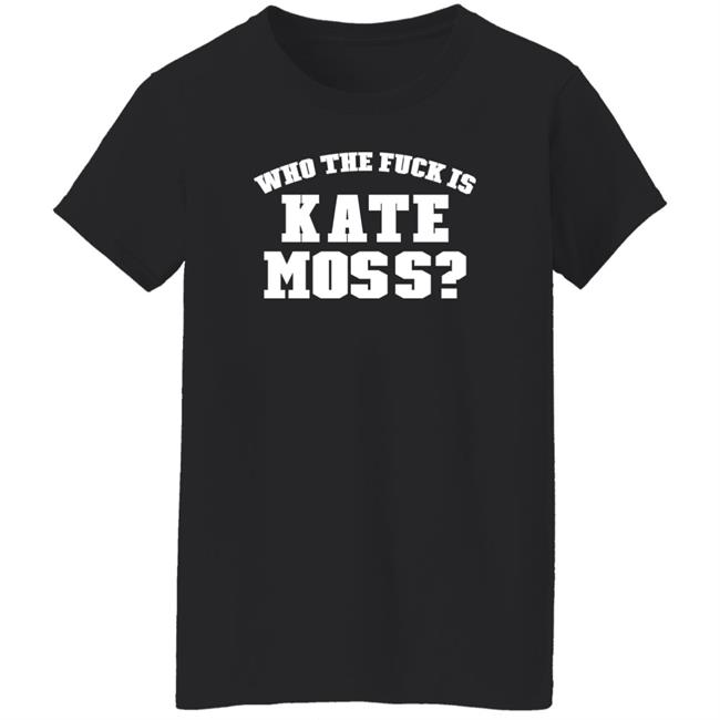 Who The Fuck Is Kate Moss Shirt Alaska Onlinegirlie Who The Fuck Is Kate Moss Shirt Alaska Onlinegirlie