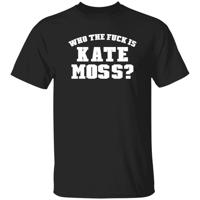 Who The Fuck Is Kate Moss Shirt Alaska Onlinegirlie Who The Fuck Is Kate Moss Shirt Alaska Onlinegirlie