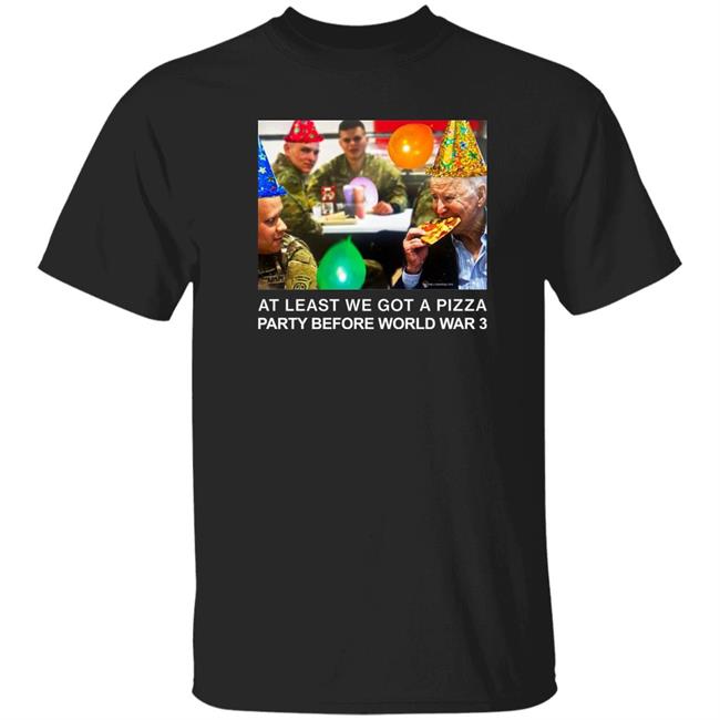 The Last Pizza Party Shirt At Least We Got A Pizza Party Before World War 3 Shirt We Are Change Store