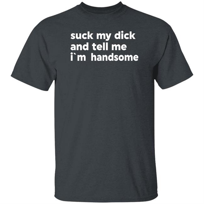 Suck My Dick And Tell Me I'm Handsome Shirt Kaspar Doberman Suck My Dick And Tell Me I'm Handsome Shirt Kaspar Doberman