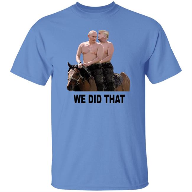 We Did That Trump Putin Shirt Mike Madrid We Did That Trump Putin Shirt Mike Madrid