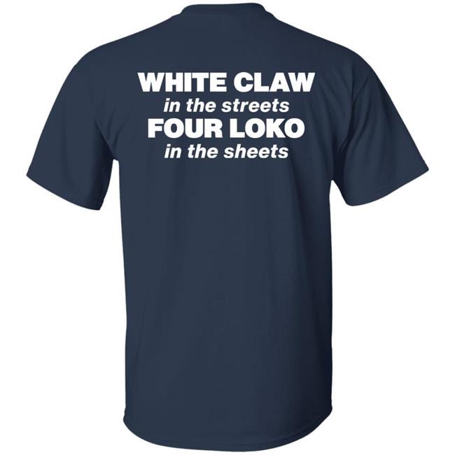 White Claw In The Streets Four Loko In The Sheets Shirt Four Loko White Claw In The Streets Four Loko In The Sheets Shirt Four Loko